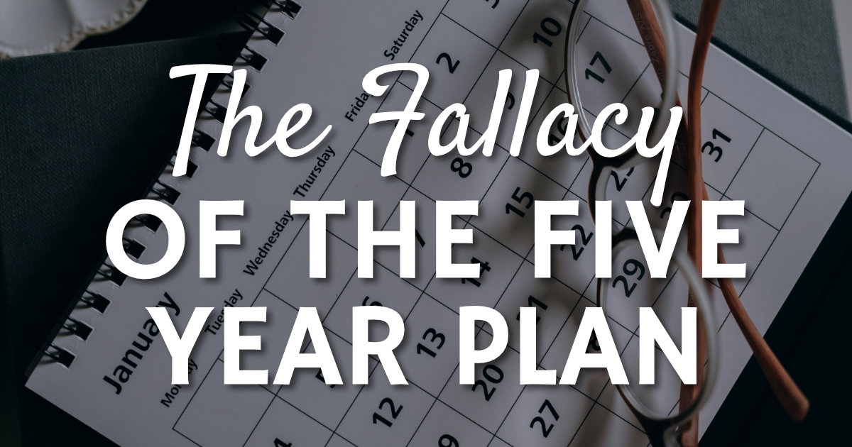 The Fallacy of the 5 Year Plan
