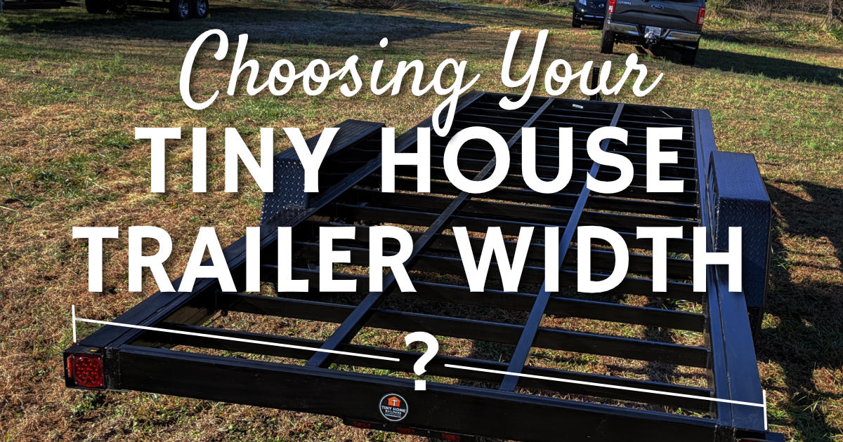 Tiny House Trailers: Choosing Your Tiny House Trailer Width