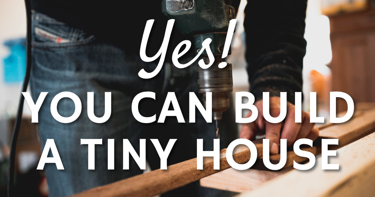 Yes, You Can Build a Tiny House!